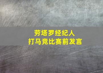 劳塔罗经纪人 打马竞比赛前发言